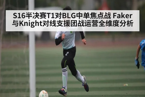 S16半决赛T1对BLG中单焦点战 Faker与Knight对线支援团战运营全维度分析