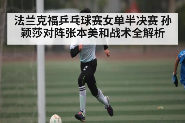 法兰克福乒乓球赛女单半决赛 孙颖莎对阵张本美和战术全解析